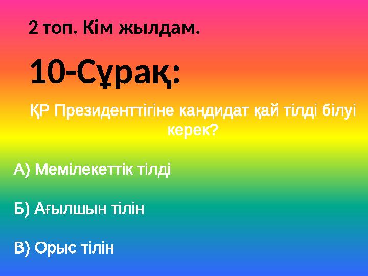 2 топ. Кім жылдам. ҚР Президенттігіне кандидат қай тілді білуі керек? А) Мемілекеттік тілді Б) Ағылшын тілін В) Орыс тілін 10-С