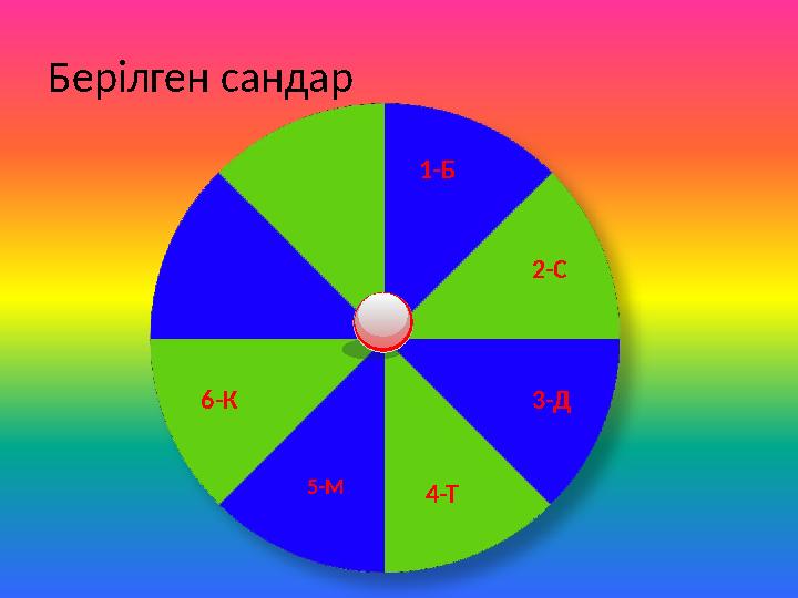 Берілген сандар 1-Б 2-С 3-Д 4-Т 5-М 6-К