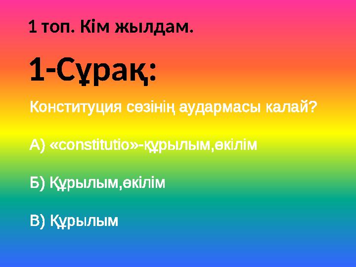 1 топ. Кім жылдам. Конституция сөзінің аудармасы калай? А) «constitutio»-құрылым,өкілім Б) Құрылым,өкілім В) Құрылым 1-Сұрақ: