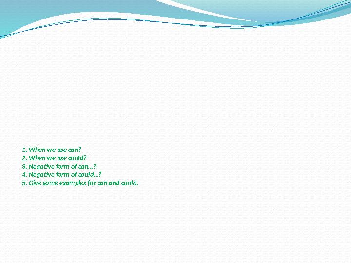 1. When we use can? 2. When we use could? 3. Negative form of can…? 4. Negative form of could…? 5. Give some examples for can an