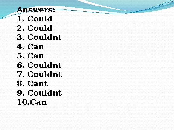 Answers: 1. Could 2. Could 3. Couldnt 4. Can 5. Can 6. Couldnt 7. Couldnt 8. Cant 9. Couldnt 10.Can