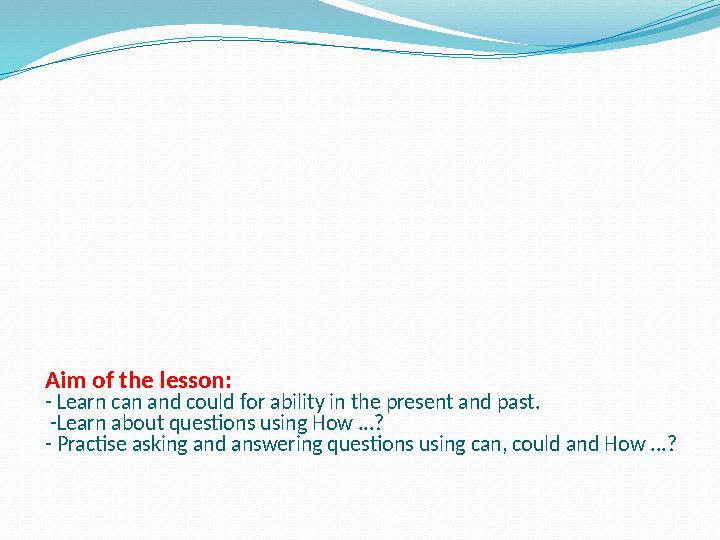Aim of the lesson: - Learn can and could for ability in the present and past. -Learn about questions using How ...? - Practis