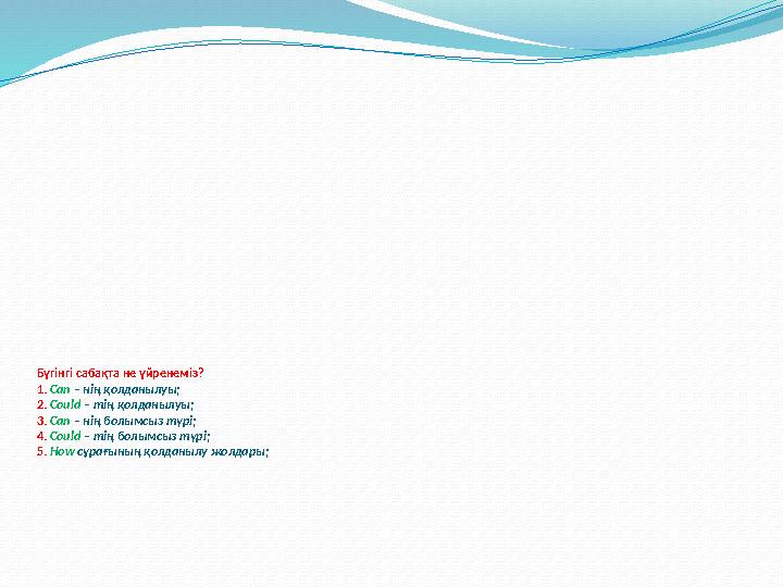 Бүгінгі сабақта не үйренеміз? 1. Can – нің қолданылуы; 2. Could – тің қолданылуы; 3. Can – нің болымсыз түрі; 4. Could – тің бол