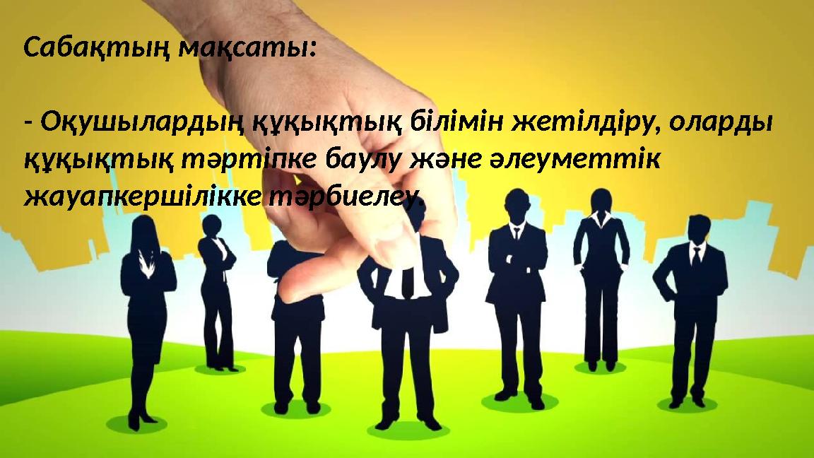 Сабақтың мақсаты: - Оқушылардың құқықтық білімін жетілдіру, оларды құқықтық тәртіпке баулу және әлеуметтік жауапкершілікке тәр