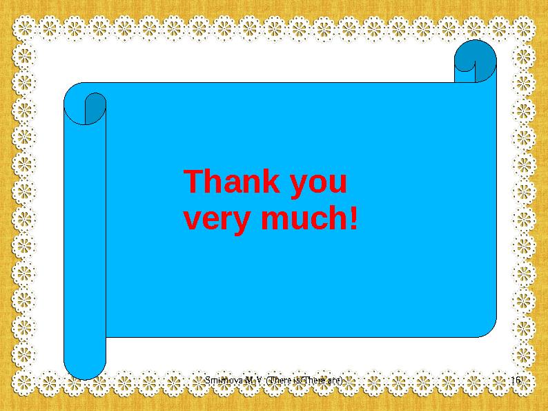 Thank you very much! 16Smirnova M.V (There is/There are)