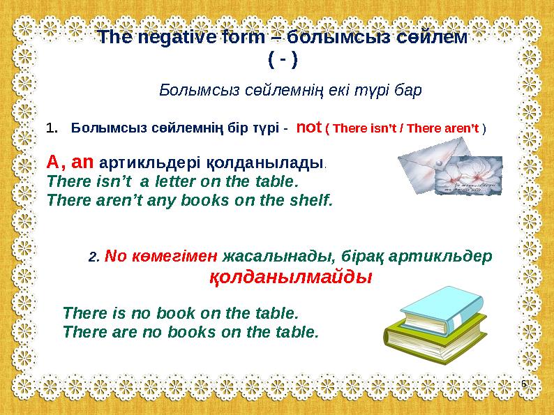 The negative form – болымсыз сөйлем ( - ) Болымсыз сөйлемнің екі түрі бар 1.Болымсыз сөйлемнің бір түрі - not ( There isn’t / Th