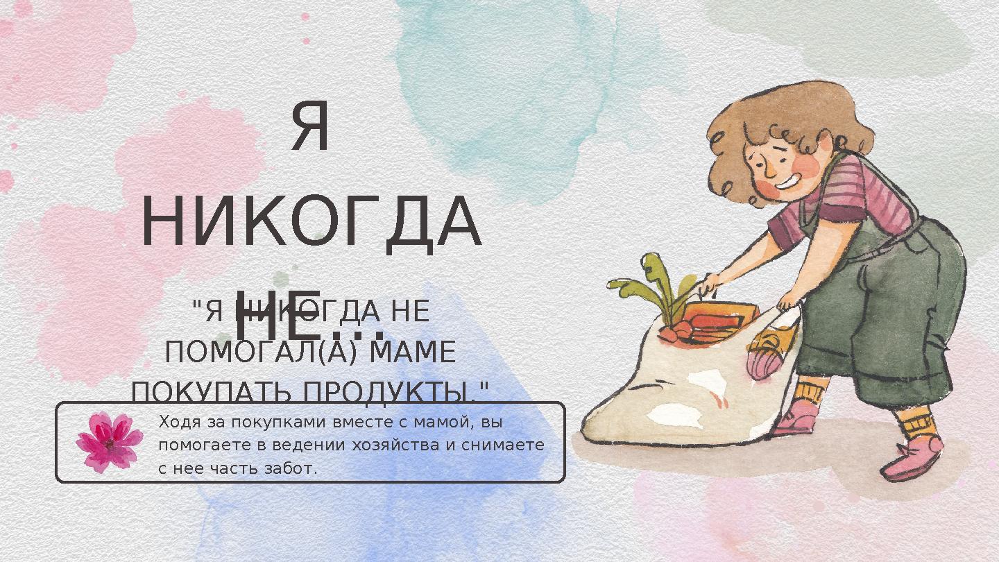 Ходя за покупками вместе с мамой, вы помогаете в ведении хозяйства и снимаете с нее часть забот. Я НИКОГДА НЕ... "Я НИКО Ходя за покупками вместе с мамой, вы помогаете в ведении хозяйства и снимаете с нее часть забот. Я НИКОГДА НЕ... "Я НИКО