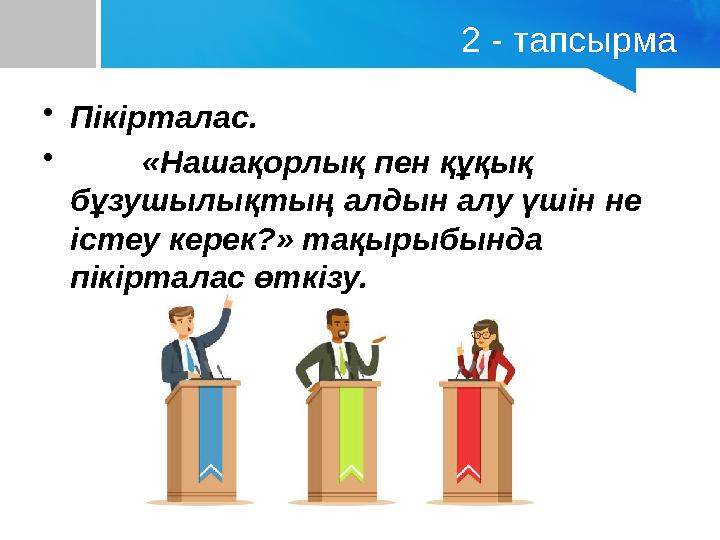 2 - тапсырма •Пікірталас. • «Нашақорлық пен құқық бұзушылықтың алдын алу үшін не істеу керек?» тақырыбында пікірталас өткізу.