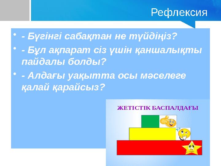 Рефлексия •- Бүгінгі сабақтан не түйдіңіз? •- Бұл ақпарат сіз үшін қаншалықты пайдалы болды? •- Алдағы уақытта осы мәселеге қа