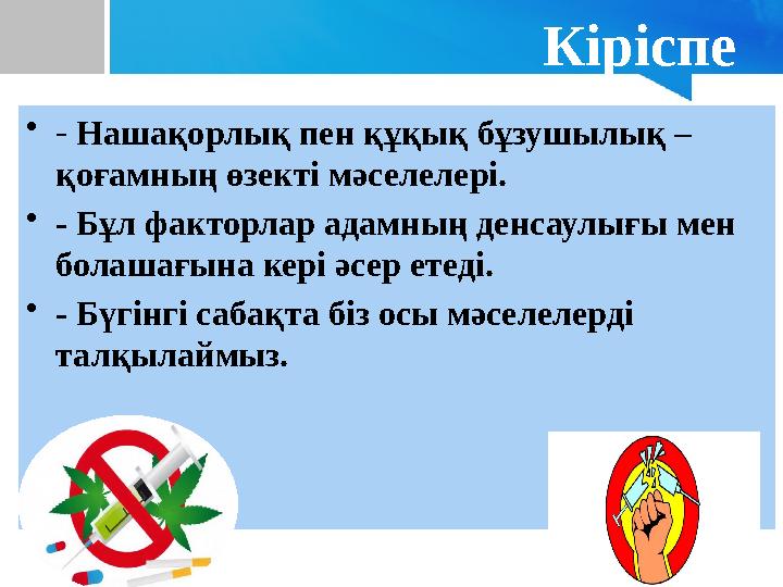 Кіріспе •- Нашақорлық пен құқық бұзушылық – қоғамның өзекті мәселелері. •- Бұл факторлар адамның денсаулығы мен болашағына кер