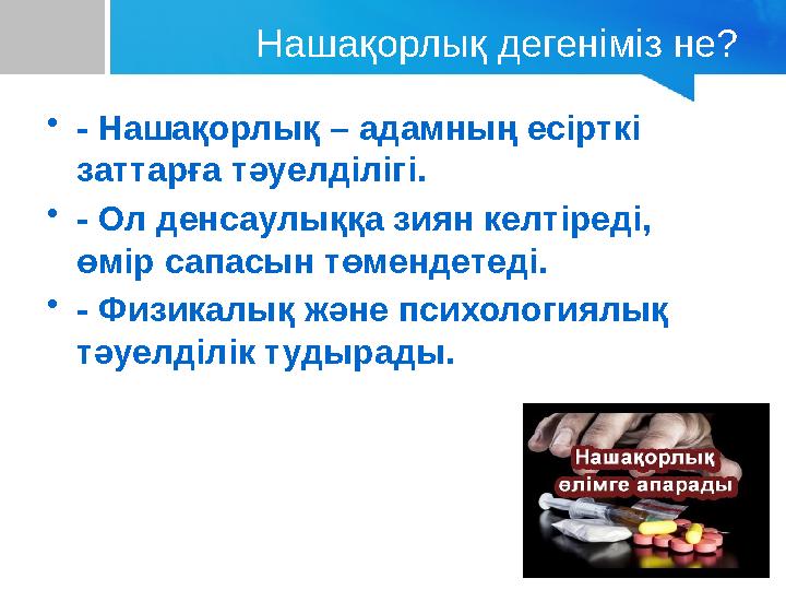Нашақорлық дегеніміз не? •- Нашақорлық – адамның есірткі заттарға тәуелділігі. •- Ол денсаулыққа зиян келтіреді, өмір сапасын
