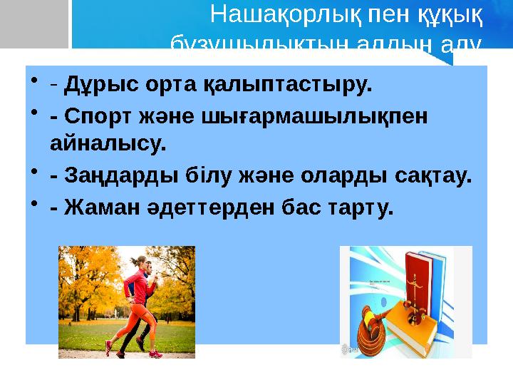 Нашақорлық пен құқық бұзушылықтың алдын алу •- Дұрыс орта қалыптастыру. •- Спорт және шығармашылықпен айналысу. •- Заңдарды бі