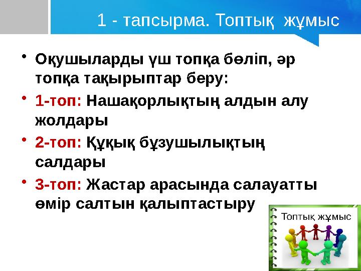 1 - тапсырма. Топтық жұмыс •Оқушыларды үш топқа бөліп, әр топқа тақырыптар беру: •1-топ: Нашақорлықтың алдын алу жолдары •2-т