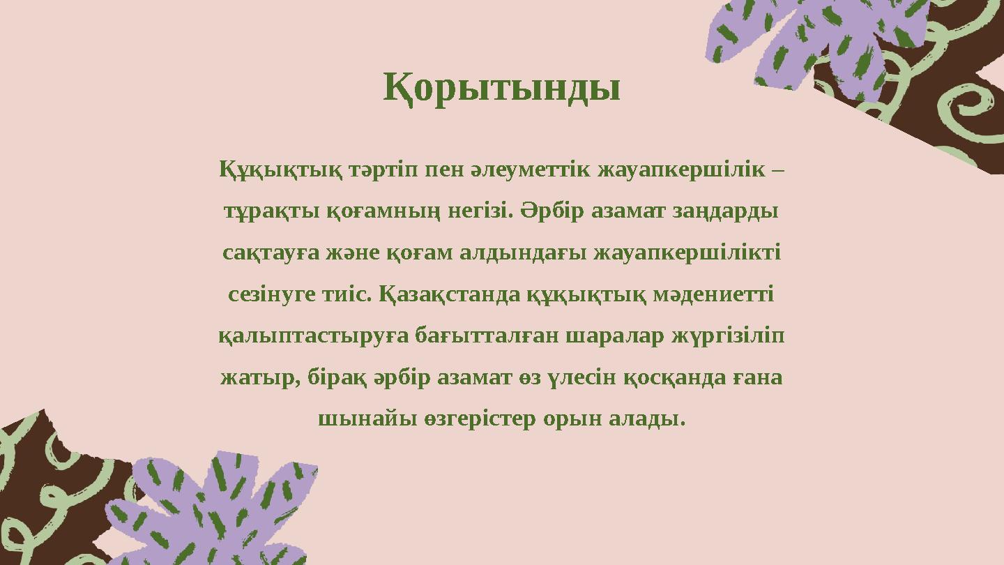 Қорытынды Құқықтық тәртіп пен әлеуметтік жауапкершілік – тұрақты қоғамның негізі. Әрбір азамат заңдарды сақтауға және қоғам ал