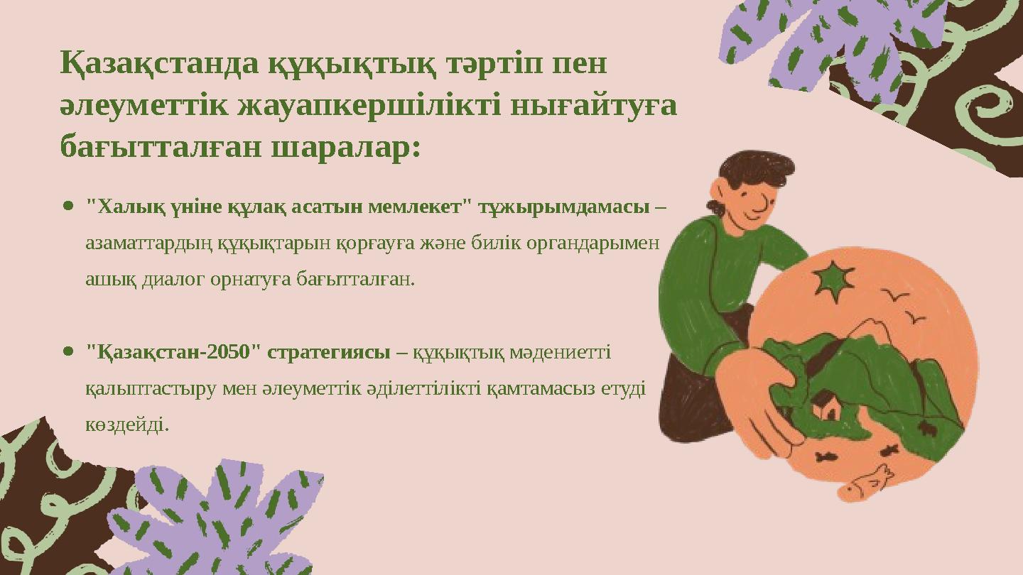 Қазақстанда құқықтық тәртіп пен әлеуметтік жауапкершілікті нығайтуға бағытталған шаралар: ●"Халық үніне құлақ асатын мемлекет"