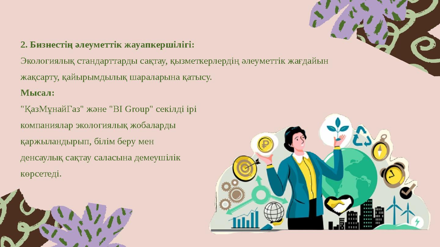 2. Бизнестің әлеуметтік жауапкершілігі: Экологиялық стандарттарды сақтау, қызметкерлердің әлеуметтік жағдайын жақсарту, қайырым