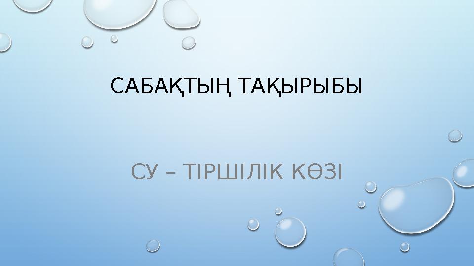 САБАҚТЫҢ ТАҚЫРЫБЫ СУ – ТІРШІЛІК КӨЗІ