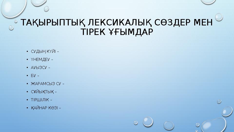 ТАҚЫРЫПТЫҚ ЛЕКСИКАЛЫҚ СӨЗДЕР МЕН ТІРЕК ҰҒЫМДАР •СУДЫҢ КҮЙІ – •ҮНЕМДЕУ – •АУЫЗСУ – •БУ – •ЖАРАМСЫЗ СУ – •СҰЙЫҚТЫҚ – •ТІРШІЛІК –