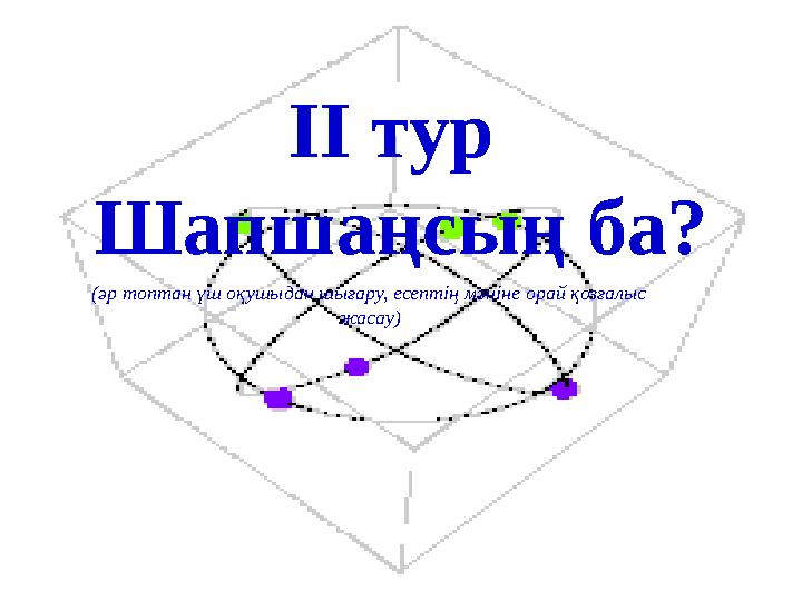 ІІ тур Шапшаңсың ба? (әр топтан үш оқушыдан шығару, есептің мәніне орай қозғалыс жасау)