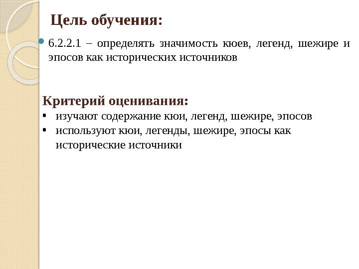 Цель обучения: 6.2.2.1 – определять значимость кюев, легенд, шежире и эпосов как исторических источников Критерий оценив