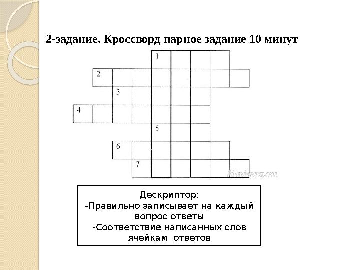 2-задание. Кроссворд парное задание 10 минут Дескриптор: -Правильно записывает на каждый вопрос ответы -Соответствие напи