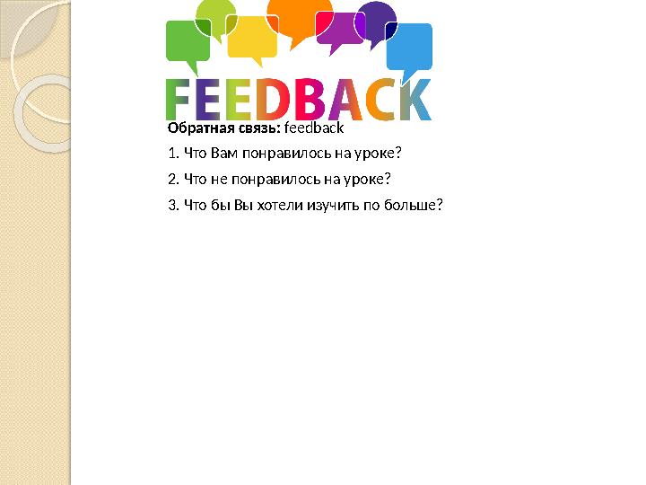 Обратная связь: feedback 1. Что Вам понравилось на уроке? 2. Что не понравилось на уроке? 3. Что бы Вы хотели изучить по