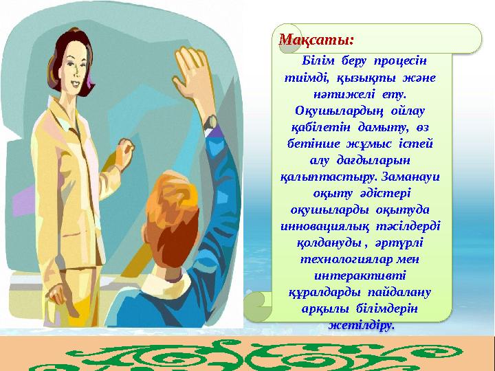 Мақсаты: Білім беру процесін тиімді, қызықты және нәтижелі ету. Оқушылардың ойлау қабіле