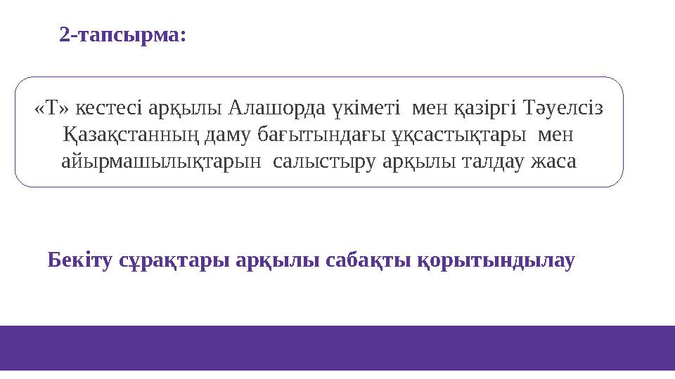 «Т» кестесі арқылы Алашорда үкіметі мен қазіргі Тәуелсіз Қазақстанның даму бағытындағы ұқсастықтары мен айырмашылықтарын