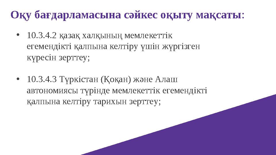 Оқу бағдарламасына сәйкес оқыту мақсаты: •10.3.4.2 қазақ халқының мемлекеттік егемендікті қалпына келтіру үшін жүргізген күрес