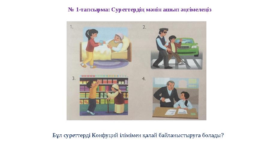 № 1-тапсырма: Суреттердің мәнін ашып әңгімелеңіз Бұл суреттерді Конфуций ілімімен қалай байланыстыруға болады?
