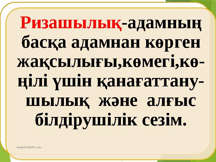Ризашылық-адамның басқа адамнан көрген жақсылығы,көмегі,кө- ңілі үшін қанағаттану- шылық және алғыс білдір