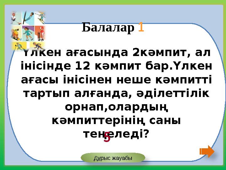 Үлкен ағасында 2кәмпит, ал інісінде 12 кәмпит бар.Үлкен ағасы інісінен неше кәмпитті тартып алғанда, әділеттілік орнап,олард