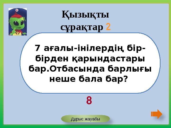 7 ағалы-інілердің бір- бірден қарындастары бар.Отбасында барлығы неше бала бар? Қызықты сұрақтар 2 8 Дұрыс жауабы