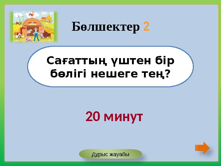 Сағаттың үштен бір бөлігі нешеге тең? Бөлшектер 2 20 минут Дұрыс жауабы