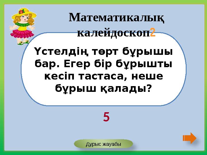 Үстелдің төрт бұрышы бар. Егер бір бұрышты кесіп тастаса, неше бұрыш қалады? Математикалық калейдоскоп2 5 Дұрыс жауабы