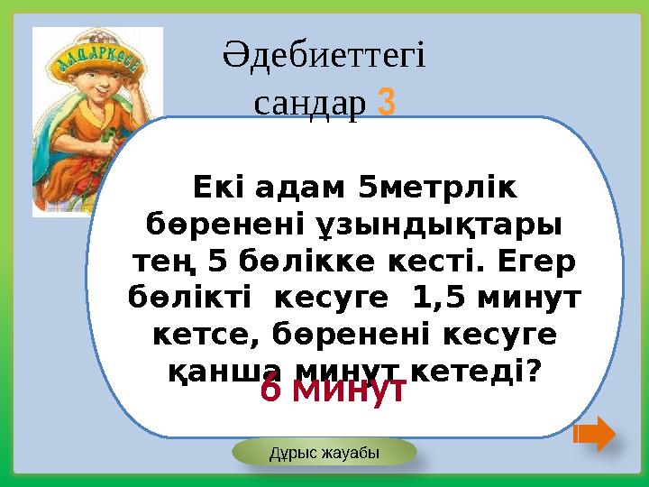 Екі адам 5метрлік бөренені ұзындықтары тең 5 бөлікке кесті. Егер бөлікті кесуге 1,5 минут кетсе, бөренені кесуге қанша ми
