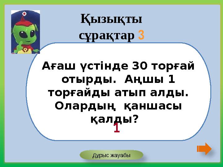 Ағаш үстінде 30 торғай отырды. Аңшы 1 торғайды атып алды. Олардың қаншасы қалды? Қызықты сұрақтар 3 1 Дұрыс жауабы