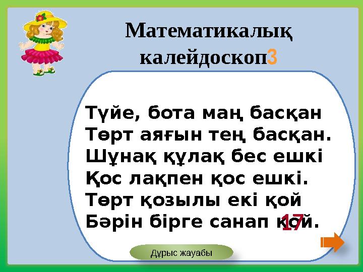 Түйе, бота маң басқан Төрт аяғын тең басқан. Шұнақ құлақ бес ешкі Қос лақпен қос ешкі. Төрт қозылы екі қой Бәрін бірге санап қой