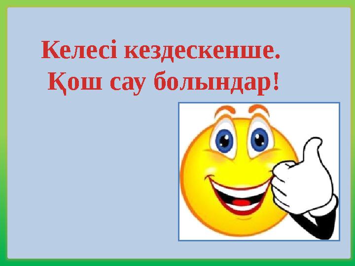 Келесі кездескенше. Қош сау болындар!