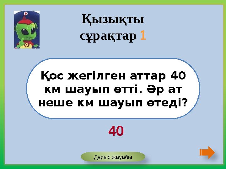 Қос жегілген аттар 40 км шауып өтті. Әр ат неше км шауып өтеді? Дұрыс жауабы Қызықты сұрақтар 1 40