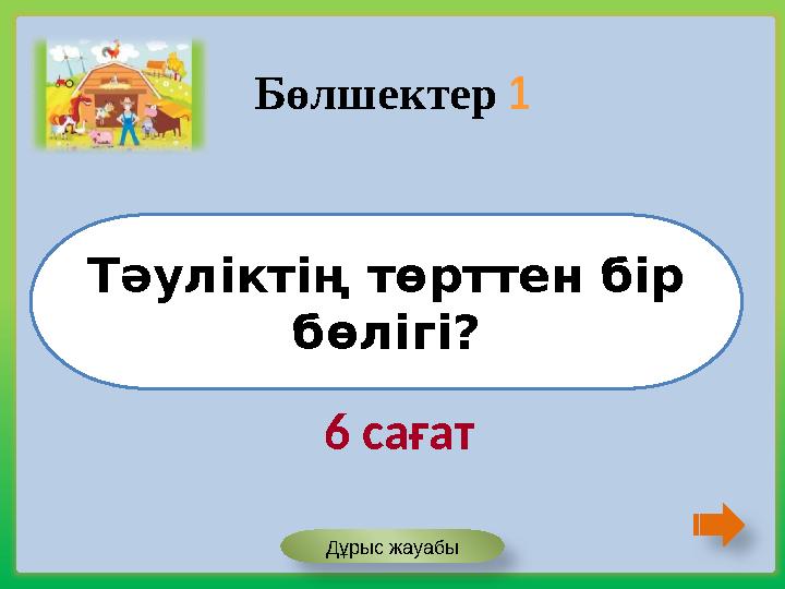 Тәуліктің төрттен бір бөлігі? Бөлшектер 1 Дұрыс жауабы 6 сағат