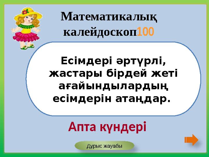 Есімдері әртүрлі, жастары бірдей жеті ағайындылардың есімдерін атаңдар. Математикалық калейдоскоп100 Апта күндері Дұрыс жа