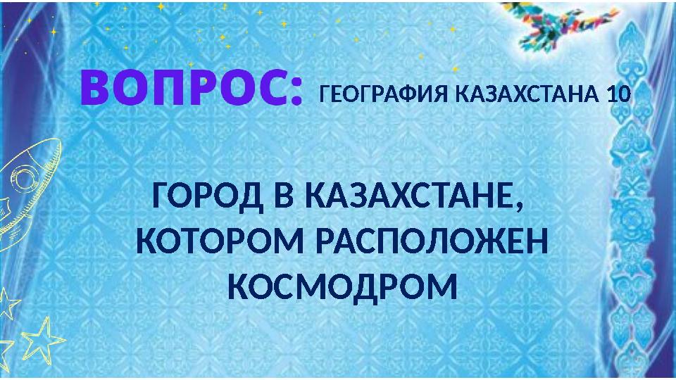 ГЕОГРАФИЯ КАЗАХСТАНА 10 ГОРОД В КАЗАХСТАНЕ, КОТОРОМ РАСПОЛОЖЕН КОСМОДРОМ