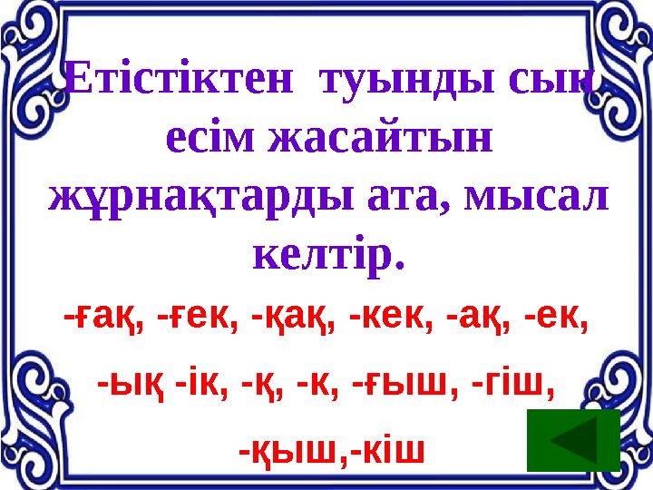 Етістіктен туынды сын есім жасайтын жұрнақтарды ата, мысал келтір. -ғақ, -ғек, -қақ, -кек, -ақ, -ек, -ық -ік, -қ, -к, -ғыш,