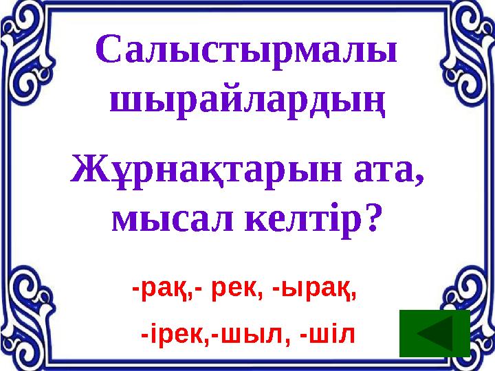 Салыстырмалы шырайлардың Жұрнақтарын ата, мысал келтір? -рақ,- рек, -ырақ, -ірек,-шыл, -шіл