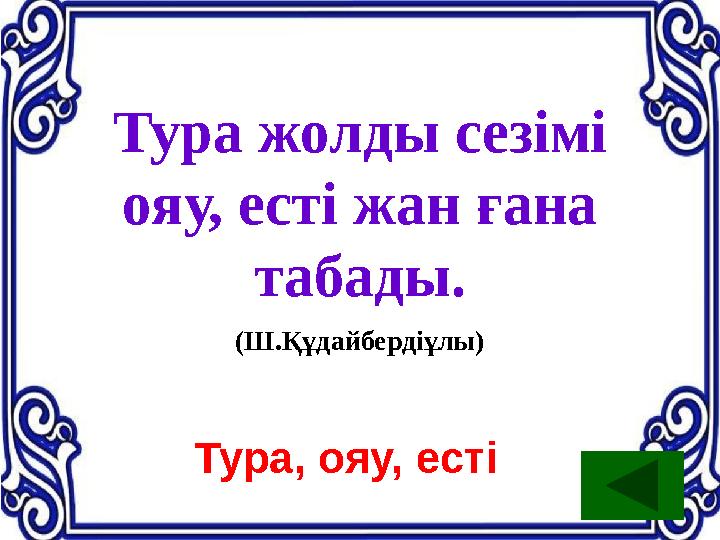 Тура жолды сезімі ояу, есті жан ғана табады. (Ш.Құдайбердіұлы) Тура, ояу, есті