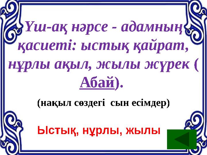 Үш-ақ нәрсе - адамның қасиеті: ыстық қайрат, нұрлы ақыл, жылы жүрек ( Абай). (нақыл сөздегі сын есімдер) Ыстық, нұрлы, жылы