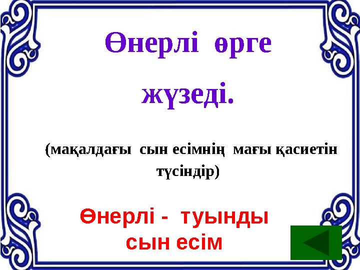 Өнерлі өрге жүзеді. (мақалдағы сын есімнің мағы қасиетін түсіндір) Өнерлі - туынды сын есім