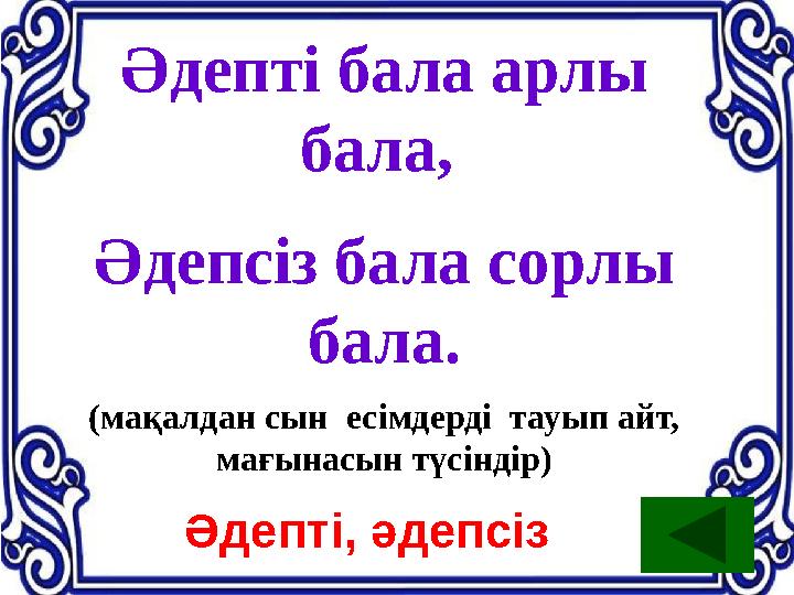 Әдепті бала арлы бала, Әдепсіз бала сорлы бала. (мақалдан сын есімдерді тауып айт, мағынасын түсіндір) Әдепті, әдепсіз