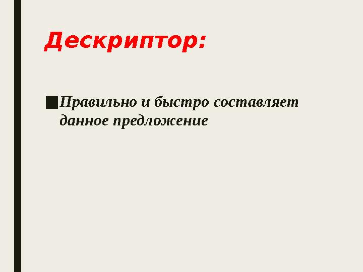 Дескриптор: ■Правильно и быстро составляет данное предложение